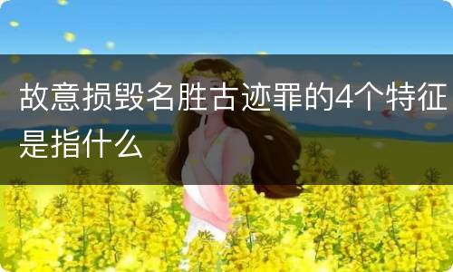 故意损毁名胜古迹罪的4个特征是指什么