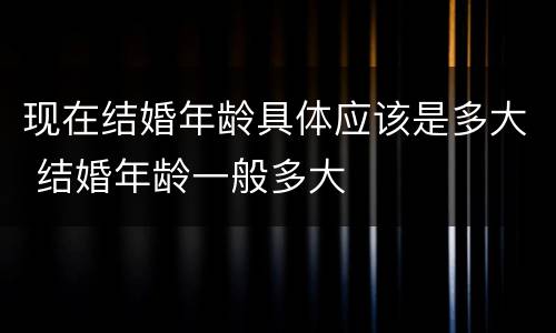 现在结婚年龄具体应该是多大 结婚年龄一般多大