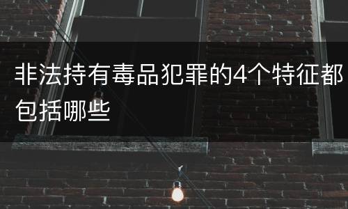 非法持有毒品犯罪的4个特征都包括哪些