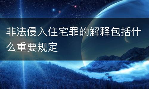 非法侵入住宅罪的解释包括什么重要规定