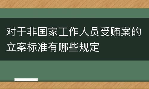 对于非国家工作人员受贿案的立案标准有哪些规定