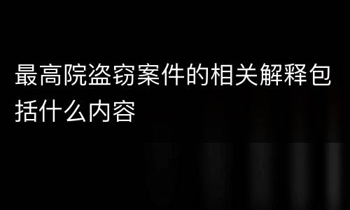 最高院盗窃案件的相关解释包括什么内容