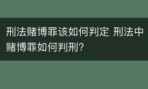 刑法赌博罪该如何判定 刑法中赌博罪如何判刑?