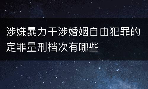 涉嫌暴力干涉婚姻自由犯罪的定罪量刑档次有哪些