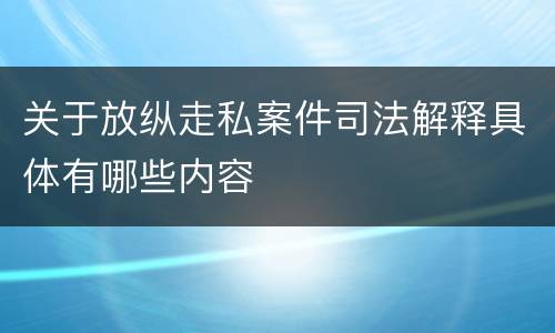 关于放纵走私案件司法解释具体有哪些内容