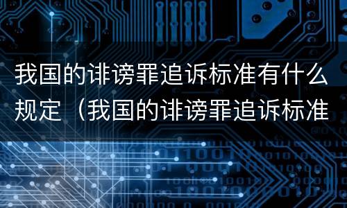 我国的诽谤罪追诉标准有什么规定（我国的诽谤罪追诉标准有什么规定吗）