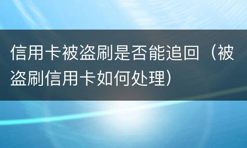 信用卡被盗刷是否能追回（被盗刷信用卡如何处理）