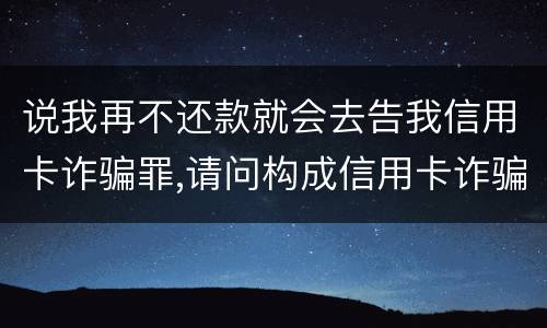 说我再不还款就会去告我信用卡诈骗罪,请问构成信用卡诈骗罪的最低金额是多少