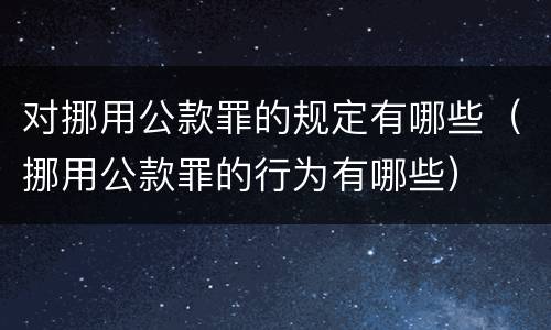 对挪用公款罪的规定有哪些（挪用公款罪的行为有哪些）