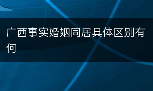 广西事实婚姻同居具体区别有何