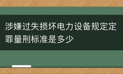 涉嫌过失损坏电力设备规定定罪量刑标准是多少