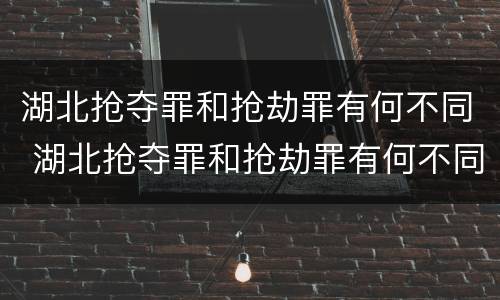 湖北抢夺罪和抢劫罪有何不同 湖北抢夺罪和抢劫罪有何不同之处