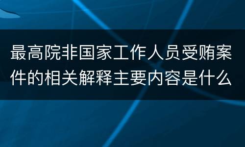 最高院非国家工作人员受贿案件的相关解释主要内容是什么