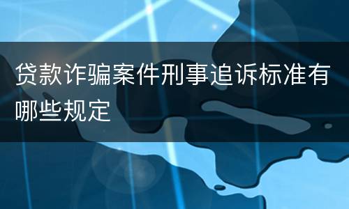 贷款诈骗案件刑事追诉标准有哪些规定