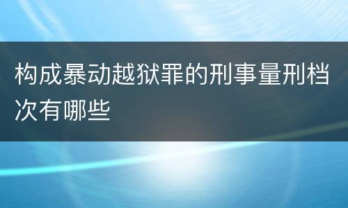 构成暴动越狱罪的刑事量刑档次有哪些