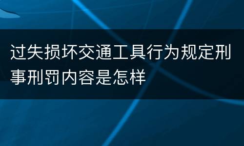 过失损坏交通工具行为规定刑事刑罚内容是怎样