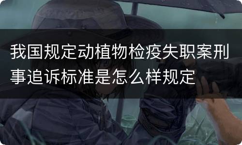 我国规定动植物检疫失职案刑事追诉标准是怎么样规定