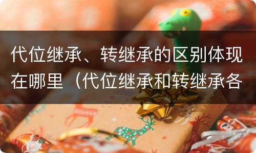 代位继承、转继承的区别体现在哪里（代位继承和转继承各需要具备哪些条件?二者如何区别?）