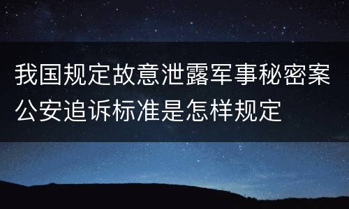 我国规定故意泄露军事秘密案公安追诉标准是怎样规定