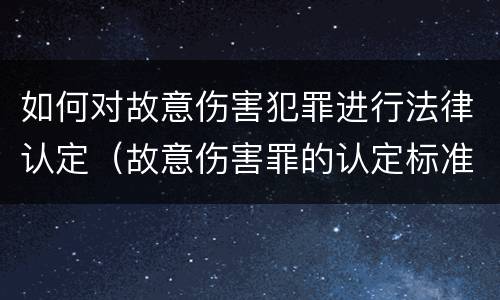 如何对故意伤害犯罪进行法律认定（故意伤害罪的认定标准及对策思想感悟）