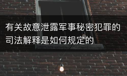 有关故意泄露军事秘密犯罪的司法解释是如何规定的