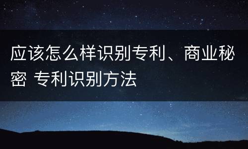 应该怎么样识别专利、商业秘密 专利识别方法