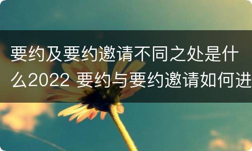 要约及要约邀请不同之处是什么2022 要约与要约邀请如何进行有效区分?