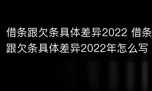 借条跟欠条具体差异2022 借条跟欠条具体差异2022年怎么写