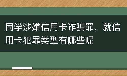 同学涉嫌信用卡诈骗罪，就信用卡犯罪类型有哪些呢