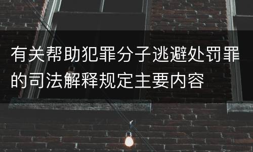 有关帮助犯罪分子逃避处罚罪的司法解释规定主要内容