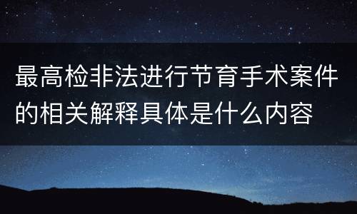 最高检非法进行节育手术案件的相关解释具体是什么内容