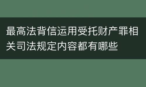 最高法背信运用受托财产罪相关司法规定内容都有哪些