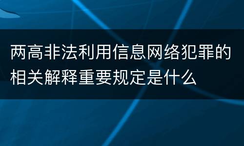 两高非法利用信息网络犯罪的相关解释重要规定是什么