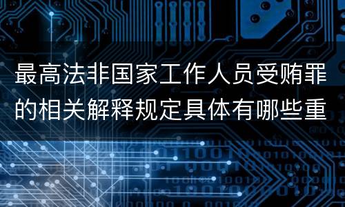 最高法非国家工作人员受贿罪的相关解释规定具体有哪些重要内容