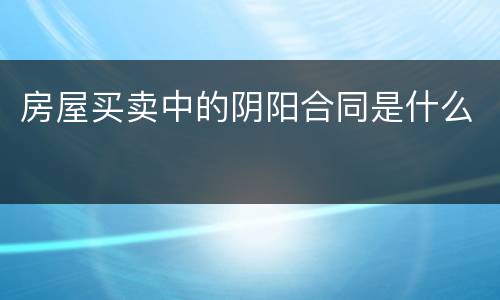 房屋买卖中的阴阳合同是什么