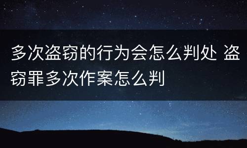 多次盗窃的行为会怎么判处 盗窃罪多次作案怎么判