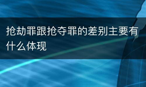 抢劫罪跟抢夺罪的差别主要有什么体现