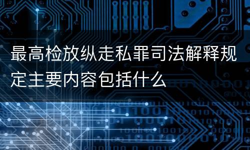 最高检放纵走私罪司法解释规定主要内容包括什么