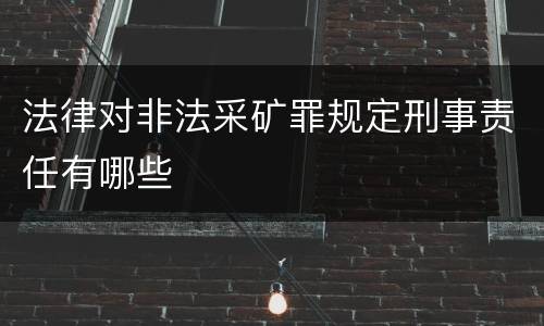 法律对非法采矿罪规定刑事责任有哪些