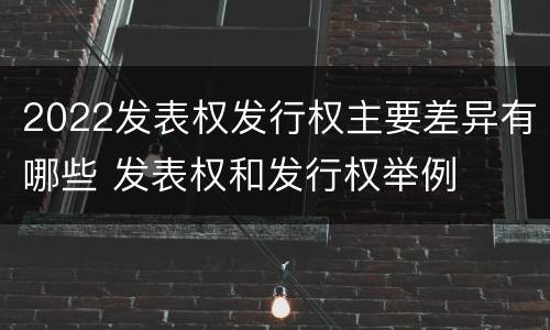 2022发表权发行权主要差异有哪些 发表权和发行权举例