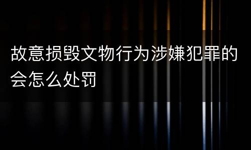 故意损毁文物行为涉嫌犯罪的会怎么处罚