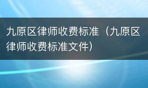 九原区律师收费标准（九原区律师收费标准文件）