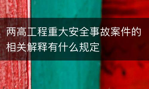 两高工程重大安全事故案件的相关解释有什么规定