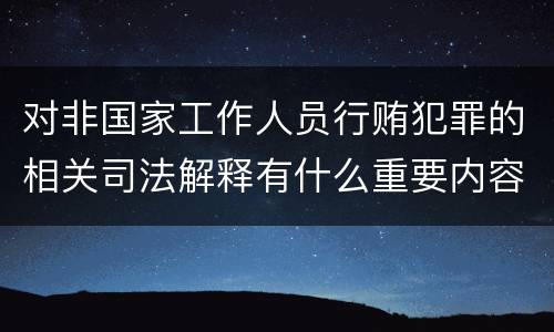 对非国家工作人员行贿犯罪的相关司法解释有什么重要内容