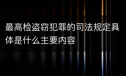 最高检盗窃犯罪的司法规定具体是什么主要内容