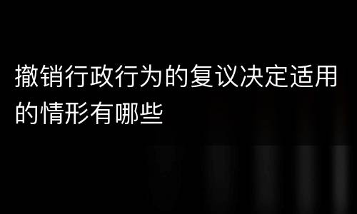 撤销行政行为的复议决定适用的情形有哪些