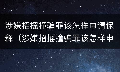 涉嫌招摇撞骗罪该怎样申请保释（涉嫌招摇撞骗罪该怎样申请保释人员）