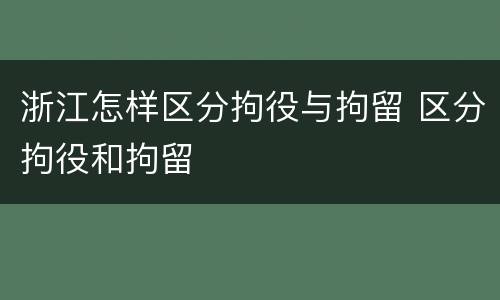 浙江怎样区分拘役与拘留 区分拘役和拘留