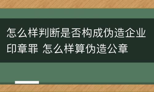 怎么样判断是否构成伪造企业印章罪 怎么样算伪造公章