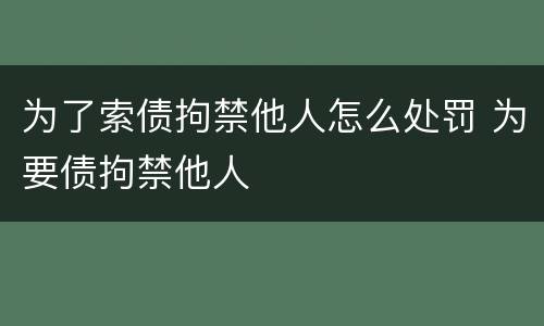 为了索债拘禁他人怎么处罚 为要债拘禁他人